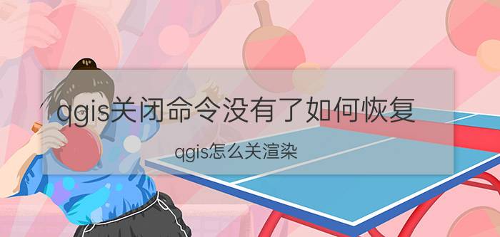 qgis关闭命令没有了如何恢复 qgis怎么关渲染？